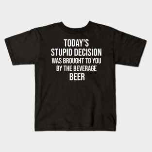 Todays stupid decision was brought to you by the beverage beer Kids T-Shirt